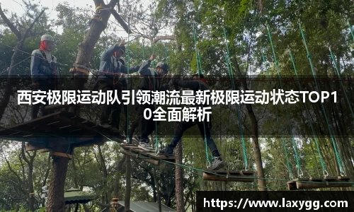 西安极限运动队引领潮流最新极限运动状态TOP10全面解析
