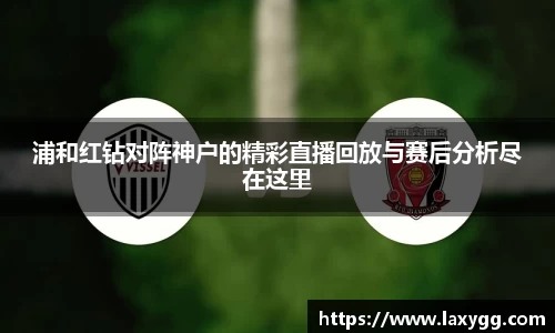 浦和红钻对阵神户的精彩直播回放与赛后分析尽在这里
