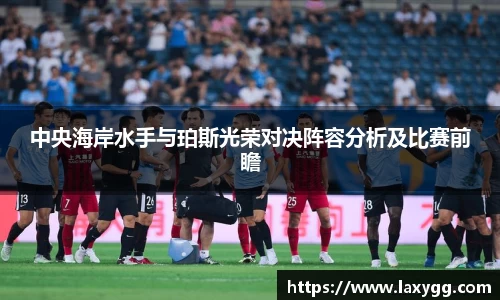 中央海岸水手与珀斯光荣对决阵容分析及比赛前瞻