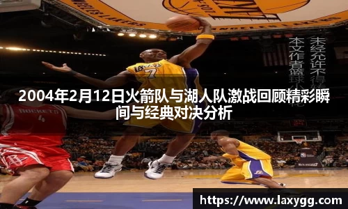 2004年2月12日火箭队与湖人队激战回顾精彩瞬间与经典对决分析