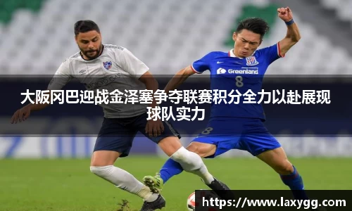 大阪冈巴迎战金泽塞争夺联赛积分全力以赴展现球队实力