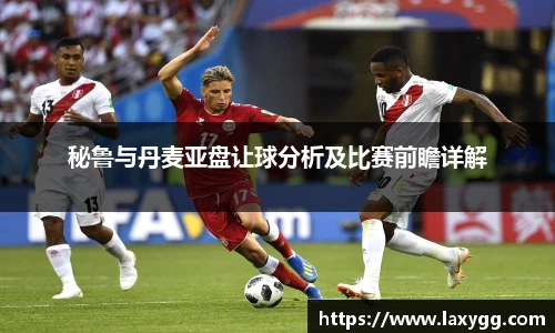 秘鲁与丹麦亚盘让球分析及比赛前瞻详解