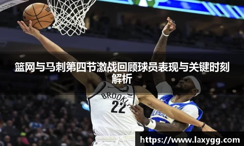 篮网与马刺第四节激战回顾球员表现与关键时刻解析