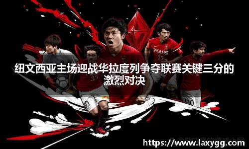 纽文西亚主场迎战华拉度列争夺联赛关键三分的激烈对决